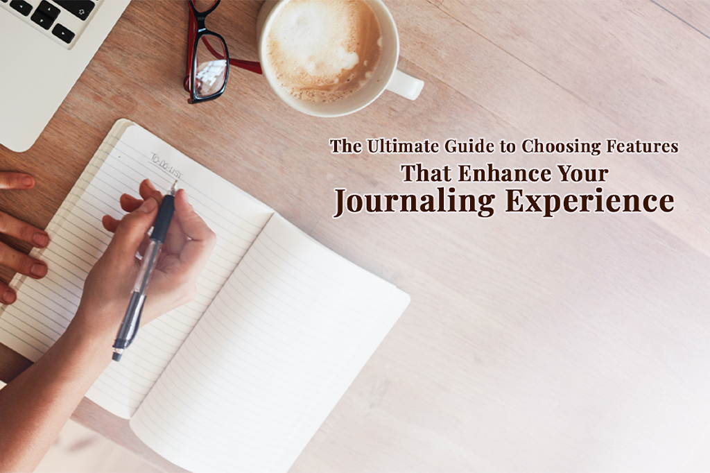 The Ultimate Guide to Choosing Features That Enhance Your Journaling Experience